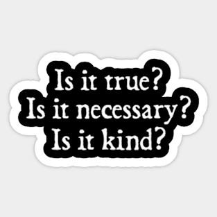 Is It True? Is It Necessary? Is It Kind? Sticker